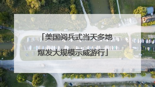 美国阅兵式当天多地爆发大规模示威游行