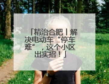 精治合肥丨解决电动车“停车难”，这个小区出实招！