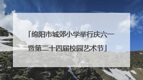 绵阳市城郊小学举行庆六一暨第二十四届校园艺术节
