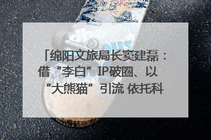 绵阳文旅局长窦建磊：借“李白”IP破圈、以“大熊猫”引流 依托科技优势绽放城市文旅魅力｜文旅局长说