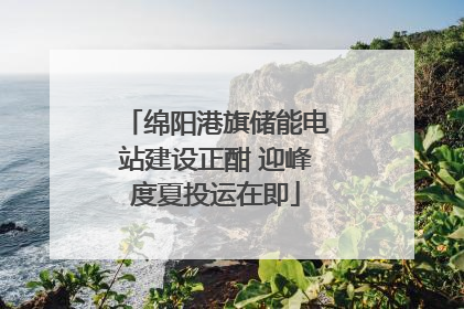 绵阳港旗储能电站建设正酣 迎峰度夏投运在即