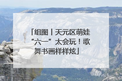 组图丨天元区萌娃“六一”太会玩！歌舞书画样样炫