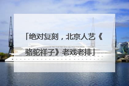 绝对复刻，北京人艺《骆驼祥子》老戏老排