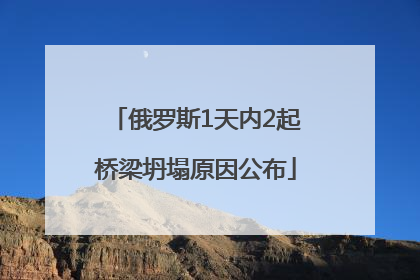 俄罗斯1天内2起桥梁坍塌原因公布