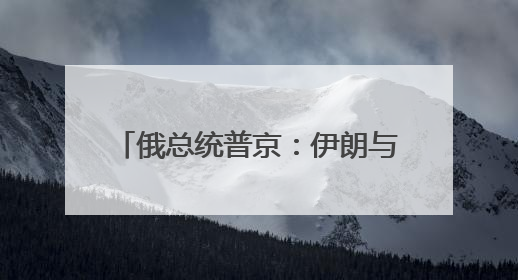俄总统普京：伊朗与以色列应停止冲突