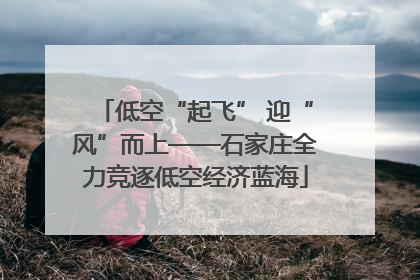 低空“起飞” 迎“风”而上——石家庄全力竞逐低空经济蓝海
