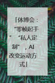 体博会：“零帧起手”“私人定制”，AI改变运动方式