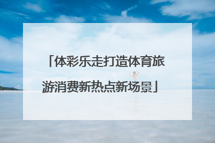 体彩乐走打造体育旅游消费新热点新场景