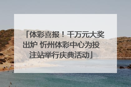体彩喜报！千万元大奖出炉 忻州体彩中心为投注站举行庆典活动