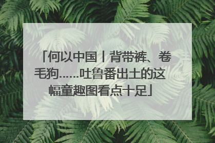 何以中国丨背带裤、卷毛狗……吐鲁番出土的这幅童趣图看点十足