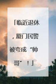 临近退休，厦门民警被夸成“帅哥”！