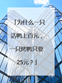 为什么一只活鸭上百元，一只烤鸭只要25元？