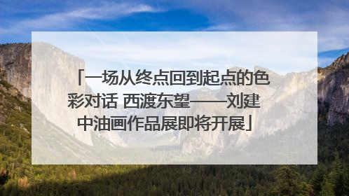 一场从终点回到起点的色彩对话 西渡东望——刘建中油画作品展即将开展