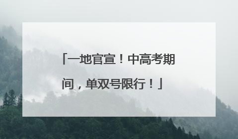 一地官宣！中高考期间，单双号限行！