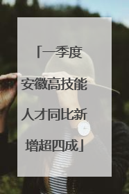 一季度 安徽高技能人才同比新增超四成
