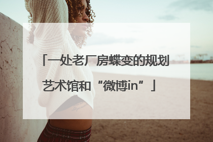 一处老厂房蝶变的规划艺术馆和“微博in”