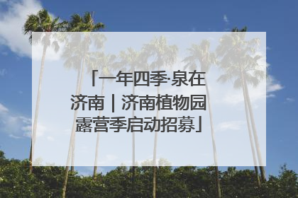 一年四季·泉在济南｜济南植物园露营季启动招募