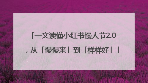 一文读懂小红书慢人节2.0，从「慢慢来」到「样样好」