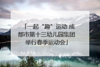一起“趣”运动 成都市第十三幼儿园集团举行春季运动会