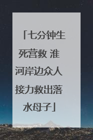七分钟生死营救 淮河岸边众人接力救出落水母子