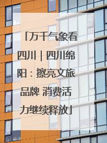 万千气象看四川｜四川绵阳：擦亮文旅品牌 消费活力继续释放