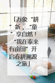 万象“耕”新，“童”享自然！“我在泰来有亩田”开启春耕溯源之旅