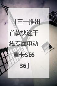 三一推出首款快递干线专属电动重卡SE636