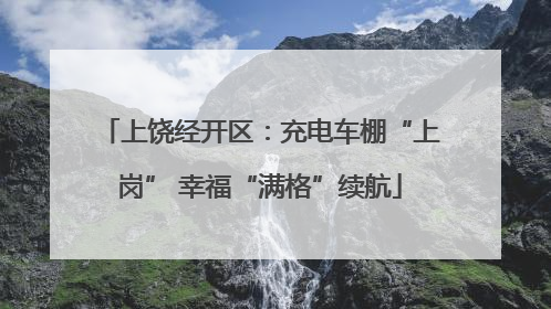 上饶经开区：充电车棚“上岗” 幸福“满格”续航