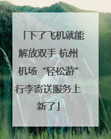 下了飞机就能解放双手 杭州机场“轻松游”行李寄送服务上新了