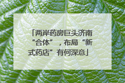 两岸药房巨头济南“合体”，布局“新式药店”有何深意