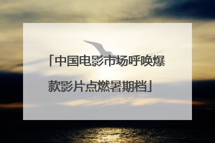 中国电影市场呼唤爆款影片点燃暑期档