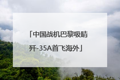 中国战机巴黎吸睛 歼-35A首飞海外