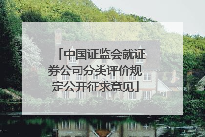 中国证监会就证券公司分类评价规定公开征求意见