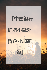 中国银行护航小微外贸企业加速跑