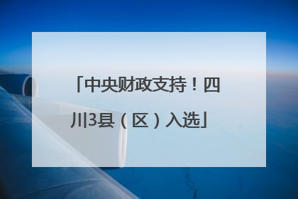 中央财政支持！四川3县（区）入选
