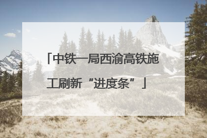 中铁一局西渝高铁施工刷新“进度条”