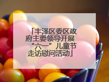 丰泽区委区政府主要领导开展“六一”儿童节走访慰问活动