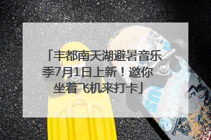丰都南天湖避暑音乐季7月1日上新！邀你坐着飞机来打卡