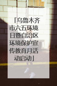 乌鲁木齐市六五环境日暨自治区环境保护宣传教育月活动启动