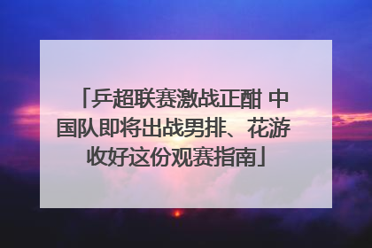 乒超联赛激战正酣 中国队即将出战男排、花游 收好这份观赛指南
