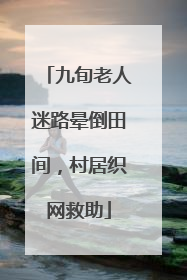 九旬老人迷路晕倒田间，村居织网救助