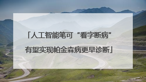 人工智能笔可“看字断病” 有望实现帕金森病更早诊断