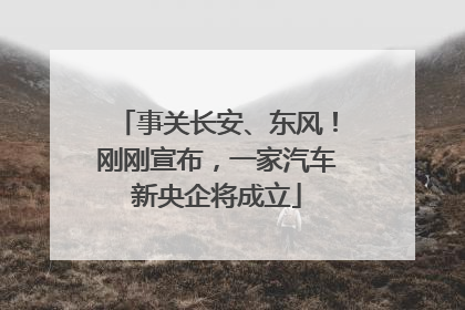 事关长安、东风！刚刚宣布，一家汽车新央企将成立