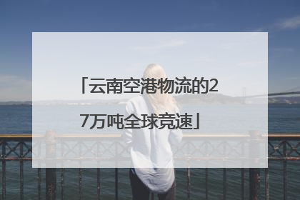 云南空港物流的27万吨全球竞速