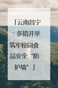 云南昌宁：多措并举筑牢校园食品安全“防护墙”