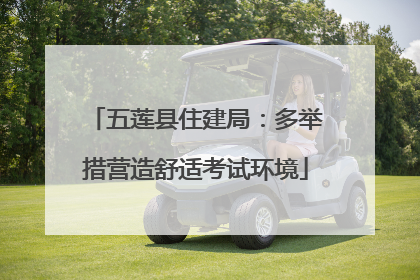 五莲县住建局：多举措营造舒适考试环境
