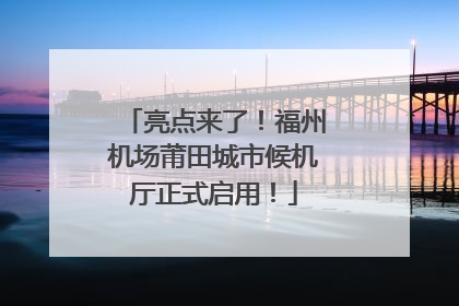 亮点来了！福州机场莆田城市候机厅正式启用！