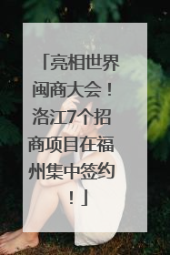 亮相世界闽商大会！洛江7个招商项目在福州集中签约！