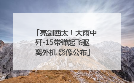 亮剑西太！大雨中歼-15带弹起飞驱离外机 影像公布
