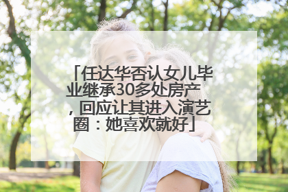 任达华否认女儿毕业继承30多处房产，回应让其进入演艺圈：她喜欢就好